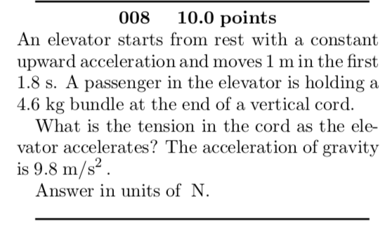 008 10.0 points An elevator starts from rest with a constant upward acceleration and moves 1 m in the first 1.8 s. A passenge
