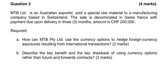 Question 2 (4 marks) MTB Ltd. is an Australian exporter, sold a special raw material to a manufacturing company based in Swit