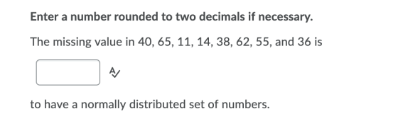 Enter a number rounded to two decimals if necessary. The missing value in 40, 65, 11, 14, 38, 62, 55, and 36 is to have a nor