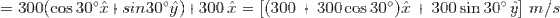 =300(\cos30\degree\hat{x}+sin30\degree\hat{y})+300\,\hat{x}=\left[(300+300\cos30\degree)\hat{x}+300\sin30\degree\,\hat{y} \right ]\,m/s
