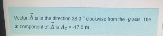 Vector A is in the direction 38.0 ° clockwise from the -y-axis. The 2-component of A is Az = -17.0 m