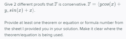 Give 2 different proofs that F is conservative. F = (ycos(x) + y, sin(x) + x) Provide at least one theorem or equation or for