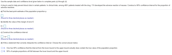 Use the sample data and confidence level given below to complete parts (a) through (d). A drug is used to help prevent blood