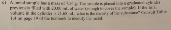 c) A metal sample has a mass of 7.56 g. The sample is placed into a graduated cylinder previously filled with 20.00 mL of wat