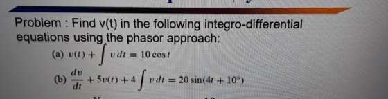 Problem : Find v(t) in the following integro-differential equations using the phasor approach: (a) v(t) +dt 10 cos (b) + 5D(t) + 4 u dt = 20 sin(4t + 10°)