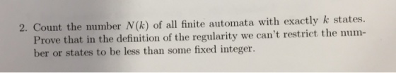 2. Count the number N(k) of all finite automata with exactly k states. Prove that in the definition of the regularity we cant restrict the num- ber or states to be less than some fixed integer