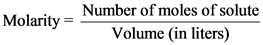 Molarity= Number of moles of solute
Volume (in liters)
