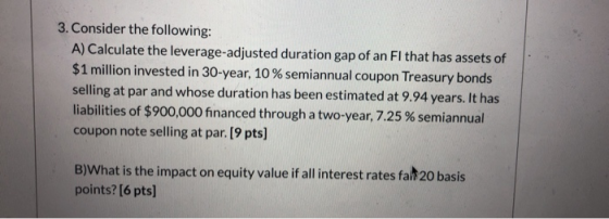 3. Consider the following: A) Calculate the leverage-adjusted duration gap of an Fl that has assets of $1 million invested in