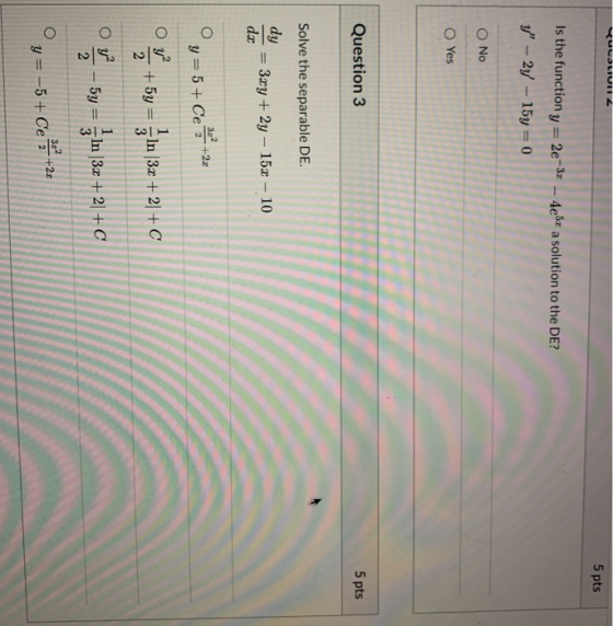 LUCSLIUI 5 pts Is the function y=2e-32 - 4e5x a solution to the DE? Y - 2y - 15y = 0 O No O Yes Question 3 5 pts Solve the s