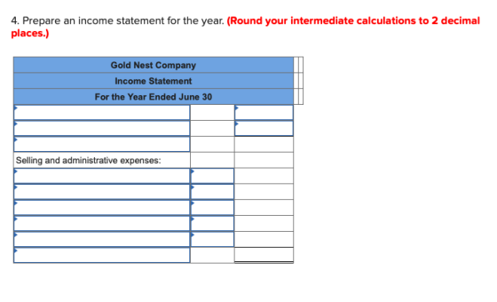 4. Prepare an income statement for the year. (Round your intermediate calculations to 2 decimal places.) Gold Nest Company In