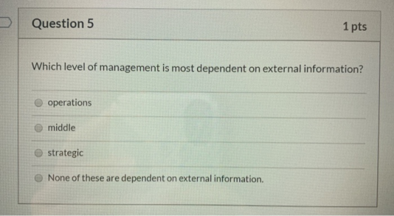 Question 5 1 pts Which level of management is most dependent on external information? operations middle strategic None of the