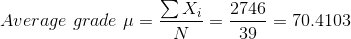 Average~grade~\mu=\frac{\sum X_i}{N}=\frac{2746}{39}=70.4103