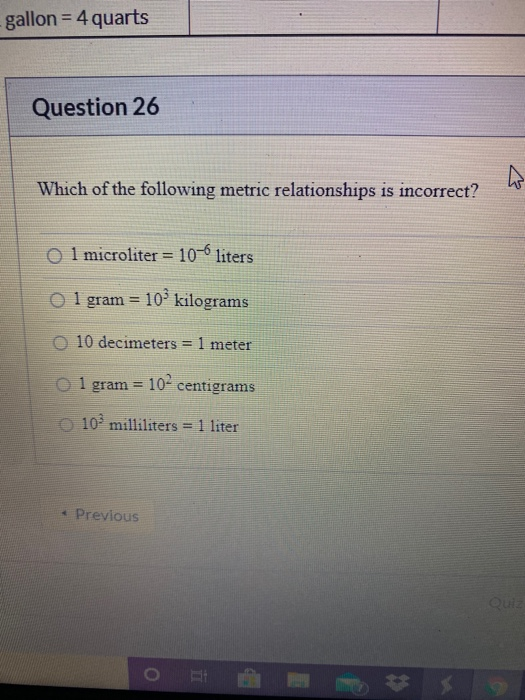gallon = 4 quarts Question 26 का Which of the following metric relationships is incorrect? 0 1 microliter = 10-6 liters 0 1 g