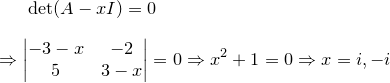 \small \det (A-xI)= 0 \\ \\ \Rightarrow \begin{vmatrix} -3-x & -2\\ 5 & 3-x \end{vmatrix}=0 \Rightarrow x^2+1=0 \Rightarrow x=i, -i