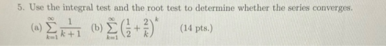 5. Use the integral test and the root test to determine whether the series converges. 1 (b) (14 pts.)