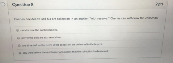 Question 8 2 pts Charles decides to sell his art collection in an auction with reserve. Charles can withdraw the collection