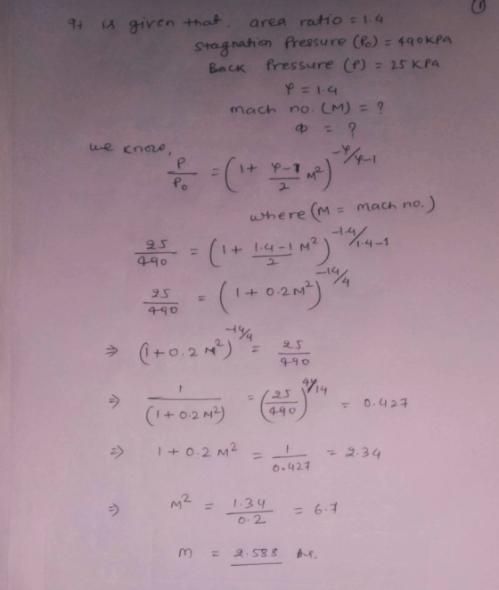 9+ is given that area ratio = 1.4 Stagnation fressure (P) = 490kpa Back Pressure (P) = 25kpa P=1.4 mach no. (M) = ? ф - ? we