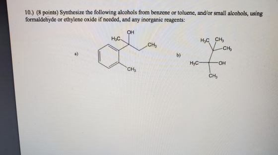 10.) (8 points) Synthesize the following alcohols from benzene or toluene, and/or small alcohols, using formaldehyde or ethyl