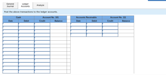 General Journal Ledger Accounts Analyze Post the above transactions to the ledger accounts Cash Account No. 101 Accounts Receivable Account No. 111 Date Debit Credit Balance Date Debit Credit Balance