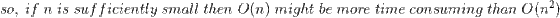 so,\;if\;n\;is\;sufficiently\;small\;then\;O(n)\;might\;be\;more\;time\;consuming\;than\;O(n^2)
