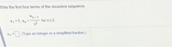 rite the first four terms of the recursive sequence. a1-5, an = for n22 2 a,-□ (Type an integer or a simplified fraction )