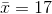 \bar{x} = 17