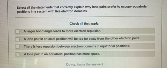 Select all the statements that correctly explain why lone pairs prefer to occupy equatorial positions in a system with five e