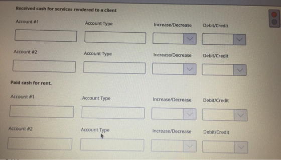 Received cash for services rendered to a client Account #1 Account Type Increase/Decrease Debit/Credit Account #2 Account Typ