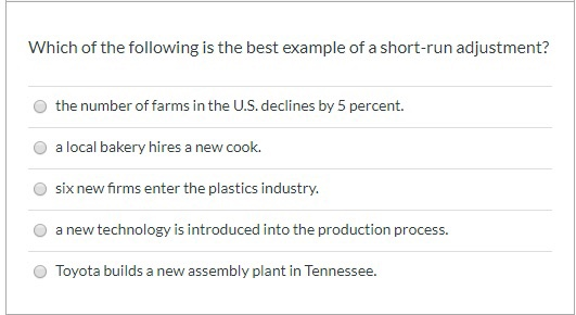 Which of the following is the best example of a short-run adjustment? the number of farms in the U.S. declines by 5 percent.