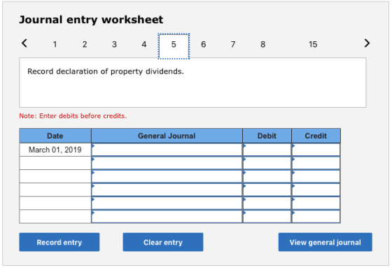 Journal entry worksheet < 1 2 3 4 5 6 7 8 15 ) Record declaration of property dividends. Note: Enter debits before credits. G