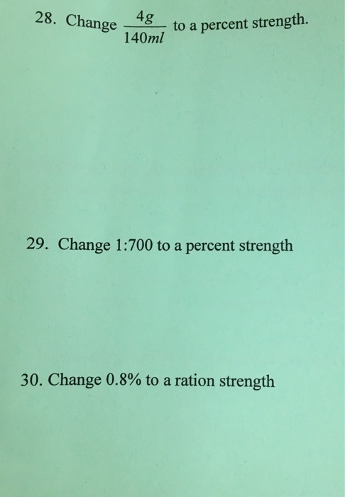 4g 140ml 28. Change 8-to a perc to a percent strength ge 29. Change 1:700 to a percent strength 30. Change 0.8% to a ration s