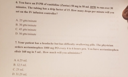 6. You have an IVPB of ranitidine (Zantac) 50 mg in 50 mL DSW to run over 30 minutes. The tubing has a drip factor of 15. How