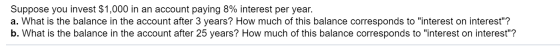Suppose you invest $1,000 in an account paying 8% interest per year. a. What is the balance in the account after 3 years? How