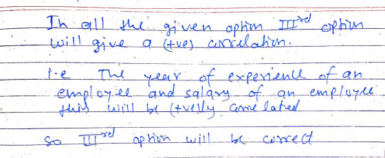ILI te option In all the given ophion I will give a tres correlation. The year of experience of an employill and salary of an