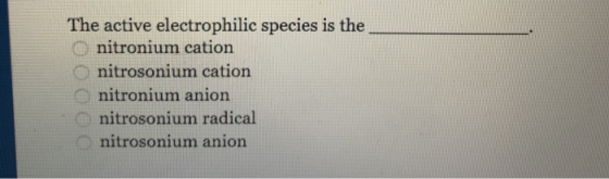 The active electrophilic species is the O nitronium cation nitrosonium cation nitronium anion n nitrosonium radical nitrosonium anion