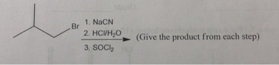 1. NaCN 2. HCI/H20 3. SOCI Br (Give the product from each step) 2