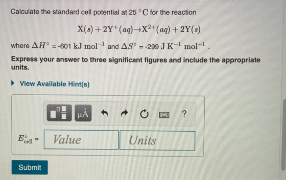 Calculate the standard cell potential at 25°C for the reaction X(s) + 2Y+ (aq) →X2+ (aq) + 2Y(s) where AH° = -601 kJ mol- and