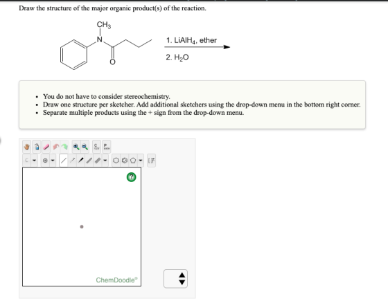 Draw the structure of the major organic product(s) of the reaction. CH3 1. LiAIH4, ether 2. H2O • You do not have to consider