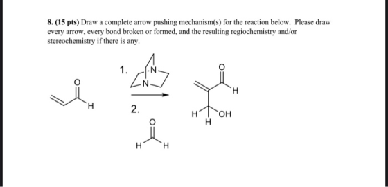 8. (15 pts) Draw a complete arrow pushing mechanism(s) for the reaction below. Please draw every arrow, every bond broken or