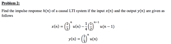 Problem 2: Find the impulse response h(n) of a causal LTI system if the input x(n) and the output y(n) are given as follows 7
