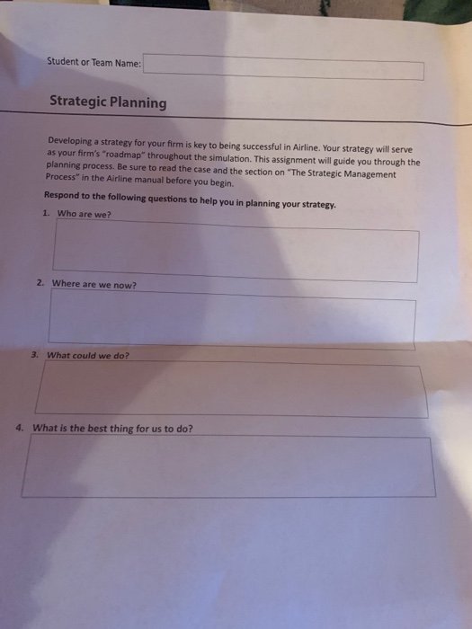Student or Team Name: Strategic Planning Developing a strategy for your firm is key to being successful in Airline. Your stra