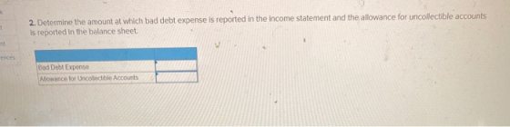 1 2. Determine the amount at which bad debt expense is reported in the income statement and the allowance for uncollectible a