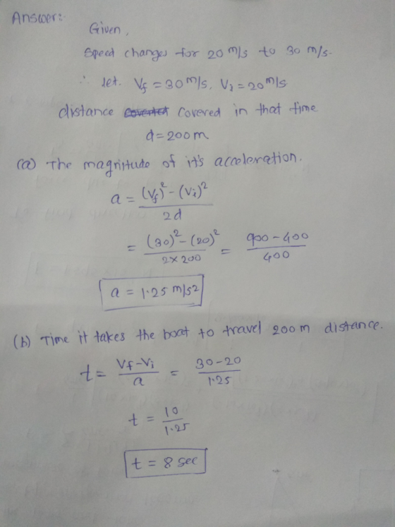 Answer: Given Gped chang or 0 mls to 3o m/s distance Csaat Covered in that time a=200 m () The magnitde of ns ateleretion 2 d a =卜25 mis2 (b) Time it takes the boct to travel goo m disteance 12s 1 0 1-2厂