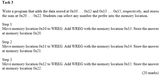 Task 3 Write a program that adds the data stored at 0x10..0x12 and 0x13. . . 0x15, respectively, and stores the sum at 0x20.
