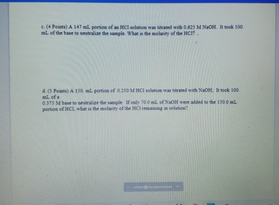 c. (4 Points) A 147 mL portion of an HCl solution was tatrated with 0.625 M NaOH. It took 100. mL of the base to neutralize t