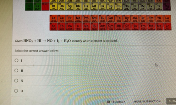 DE BOM . ob au Am Es Fm Md Given HNO3 + HINO +12 + H20, identify which element is oxidized. Select the correct answer below: