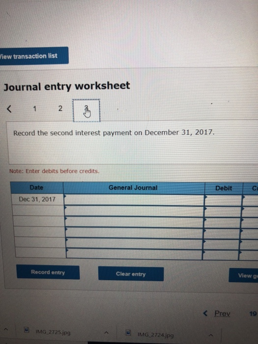 iew transaction list Journal entry worksheet < 1 2 Record the second interest payment on December 31, 2017. Note: Enter debi