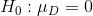 H_0:\mu_D=0