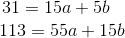 31=15a+5b \\~~~~~ 113=55a +15b