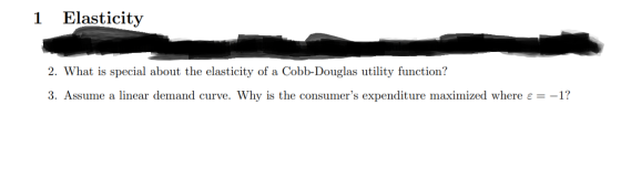 1 Elasticity 2. What is special about the elasticity of a Cobb-Douglas utility function? 3. Assume a linear demand curve. Why